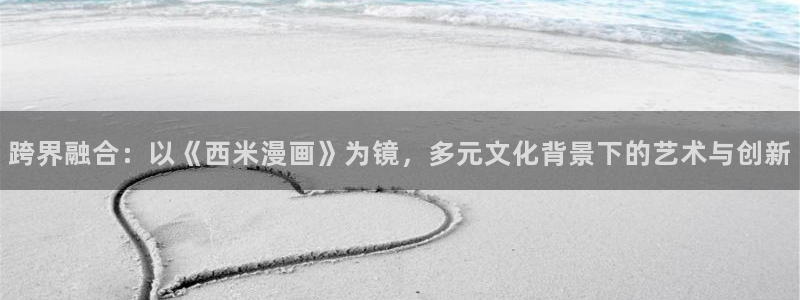 虫虫漫画专注于动漫的门户网站专注动漫：跨界融合：以《西米漫画》为镜，多元文化背景